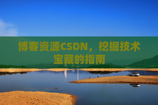 博客资源CSDN，挖掘技术宝藏的指南