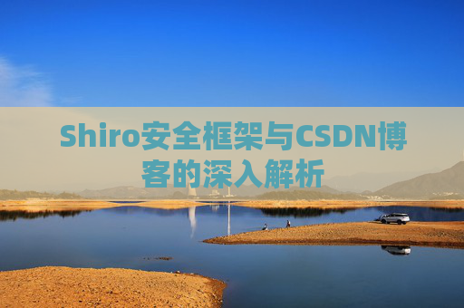 Shiro安全框架与CSDN博客的深入解析